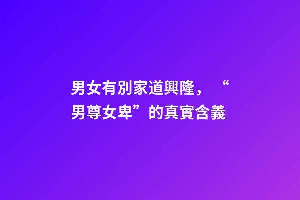 男女有別家道興隆， “男尊女卑”的真實含義